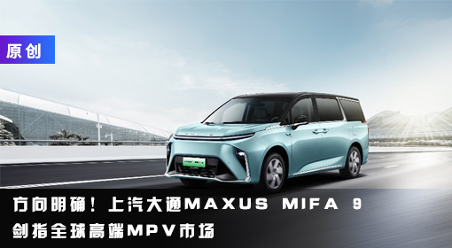 原創(chuàng)丨方向明確！上汽大通MAXUS MIFA 9劍指全球高端MPV市場(chǎng)